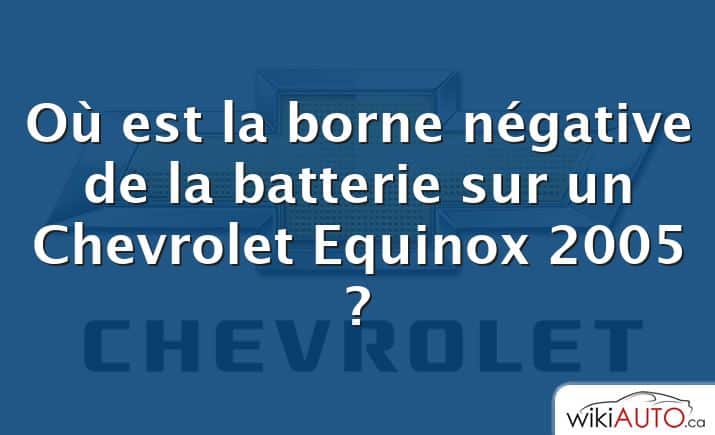 Où est la borne négative de la batterie sur un Chevrolet Equinox 2005 ?